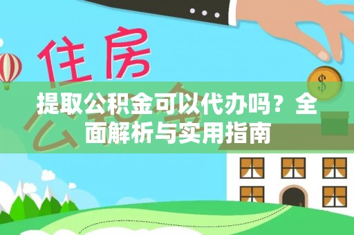 西湖提取公积金可以代办吗？全面解析与实用指南