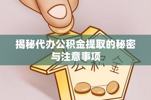 西湖揭秘代办公积金提取的秘密与注意事项