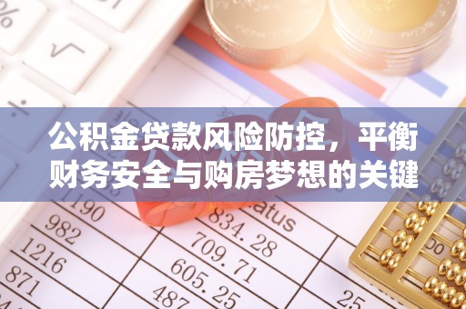 西湖公积金贷款风险防控，平衡财务安全与购房梦想的关键