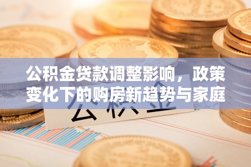 西湖公积金贷款调整影响，政策变化下的购房新趋势与家庭财务规划