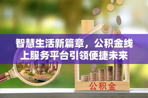 西湖智慧生活新篇章，公积金线上服务平台引领便捷未来