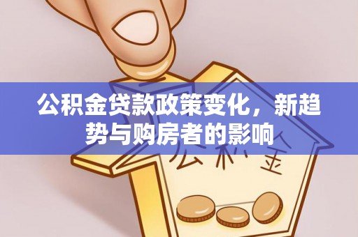 西湖公积金贷款政策变化，新趋势与购房者的影响